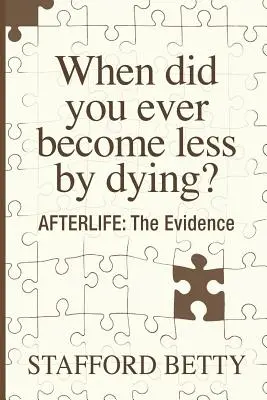 Când ați devenit vreodată mai puțin murind? DUPĂ VIAȚĂ: Dovezile - When Did You Ever Become Less By Dying? AFTERLIFE: The Evidence