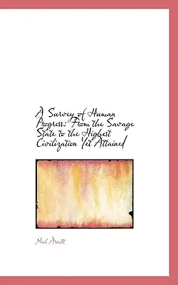 O cercetare a progresului uman: De la starea sălbatică la cea mai înaltă civilizație atinsă până în prezent - A Survey of Human Progress: From the Savage State to the Highest Civilization Yet Attained