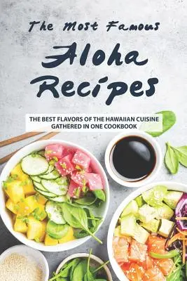 Cele mai faimoase rețete Aloha: Cele mai bune arome ale bucătăriei hawaiiene adunate într-o singură carte de bucate - The Most Famous Aloha Recipes: The Best Flavors of The Hawaiian Cuisine Gathered in One Cookbook