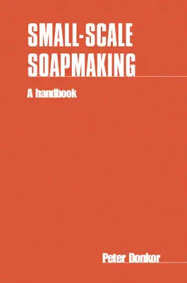 Fabricarea săpunului la scară mică: Un manual - Small-Scale Soapmaking: A Handbook