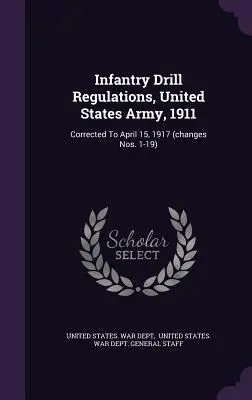 Infantry Drill Regulations, United States Army, 1911: Corectat până la 15 aprilie 1917 (modificări nr. 1-19) - Infantry Drill Regulations, United States Army, 1911: Corrected To April 15, 1917 (changes Nos. 1-19)