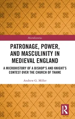 Patronaj, putere și masculinitate în Anglia medievală: O microistorie a disputei dintre un episcop și un cavaler pentru biserica din Thame (A Microhistory of a Bishop's and Knight's Contest over the Church of Thame) - Patronage, Power, and Masculinity in Medieval England: A Microhistory of a Bishop's and Knight's Contest over the Church of Thame