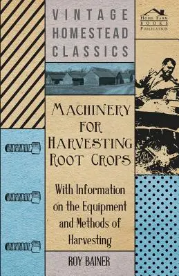 Mașini pentru recoltarea culturilor de rădăcinoase - Cu informații privind echipamentul și metodele de recoltare - Machinery for Harvesting Root Crops - With Information on the Equipment and Methods of Harvesting