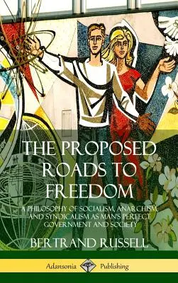 Drumurile propuse spre libertate: A Philosophy of Socialism, Anarchism, and Syndicalism as Man's Perfect Government and Society - The Proposed Roads to Freedom: A Philosophy of Socialism, Anarchism, and Syndicalism as Man's Perfect Government and Society