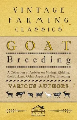 Creșterea caprelor - O colecție de articole despre împerechere, montă, cerb și alte aspecte ale creșterii caprelor - Goat Breeding - A Collection of Articles on Mating, Kidding, the Buck and Other Aspects of Goat Breeding