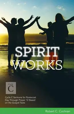 Spiritul lucrează: Ciclul C Predici pentru Ziua Cincizecimii până la Proper 12 bazate pe textele Evangheliei - Spirit Works: Cycle C Sermons for Pentecost Day Through Proper 12 Based on the Gospel Texts