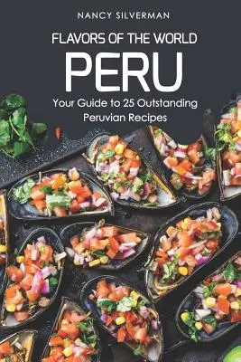 Flavors of the World - Peru: Ghidul dvs. pentru 25 de rețete peruane excepționale - Flavors of the World - Peru: Your Guide to 25 Outstanding Peruvian Recipes