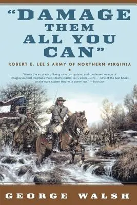 Dăunează-le tot ce poți: Armata din Virginia de Nord a lui Robert E. Lee - Damage Them All You Can: Robert E. Lee's Army of Northern Virginia