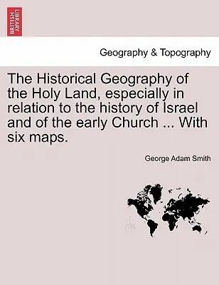 Geografia istorică a Țării Sfinte, în special în raport cu istoria lui Israel și a Bisericii primare ... Cu șase hărți. - The Historical Geography of the Holy Land, especially in relation to the history of Israel and of the early Church ... With six maps.