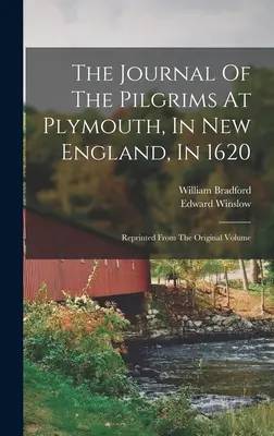 Jurnalul pelerinilor de la Plymouth, în Noua Anglie, în 1620: Retipărit din volumul original - The Journal Of The Pilgrims At Plymouth, In New England, In 1620: Reprinted From The Original Volume