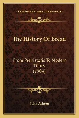 Istoria pâinii: From Prehistoric To Modern Times (1904) - The History Of Bread: From Prehistoric To Modern Times (1904)