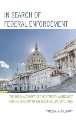 În căutarea aplicării federale: The Moral Authority of the Fifteenth Amendment and the Integrity of the Black Ballot, 1870-1965 - In Search of Federal Enforcement: The Moral Authority of the Fifteenth Amendment and the Integrity of the Black Ballot, 1870-1965