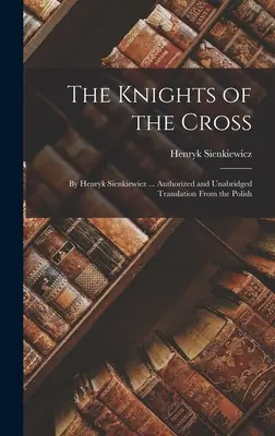 Cavalerii Crucii: By Henryk Sienkiewiez ... Traducere autorizată și integrală din limba poloneză - The Knights of the Cross: By Henryk Sienkiewiez ... Authorized and Unabridged Translation From the Polish
