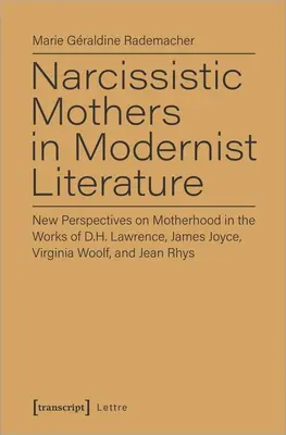 Mame narcisiste în literatura modernistă: Noi perspective asupra maternității în operele lui D.H. Lawrence, James Joyce, Virginia Woolf și Jean Rhys - Narcissistic Mothers in Modernist Literature: New Perspectives on Motherhood in the Works of D.H. Lawrence, James Joyce, Virginia Woolf, and Jean Rhys