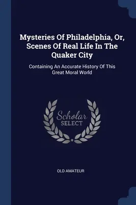 Mysteries Of Philadelphia, Or, Scenes Of Real Life In The Quaker City: Conține o istorie exactă a acestei mari lumi morale - Mysteries Of Philadelphia, Or, Scenes Of Real Life In The Quaker City: Containing An Accurate History Of This Great Moral World