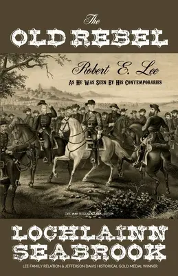 The Old Rebel: Robert E. Lee așa cum a fost văzut de contemporanii săi - The Old Rebel: Robert E. Lee as He Was Seen by His Contemporaries