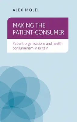 Facerea pacientului-consumator: Organizațiile de pacienți și consumerismul în domeniul sănătății în Marea Britanie - Making the Patient-Consumer: Patient Organisations and Health Consumerism in Britain