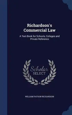 Richardson's Commercial Law: Un manual pentru școli, colegii și referințe private - Richardson's Commercial Law: A Text-Book for Schools, Colleges and Private Reference