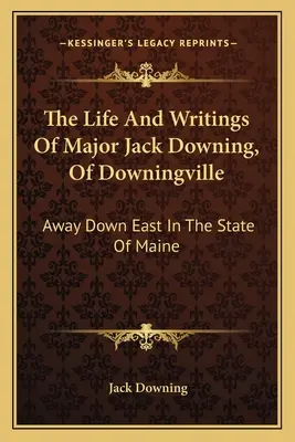 Viața și scrierile maiorului Jack Downing, din Downingville: Away Down East In The State Of Maine - The Life And Writings Of Major Jack Downing, Of Downingville: Away Down East In The State Of Maine