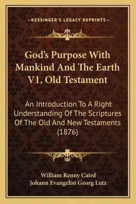 God's Purpose With Mankind And The Earth V1, Old Testament: O introducere pentru o înțelegere corectă a Scripturilor Vechiului și Noului Testament ( - God's Purpose With Mankind And The Earth V1, Old Testament: An Introduction To A Right Understanding Of The Scriptures Of The Old And New Testaments (