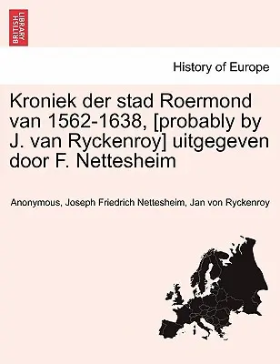 Kroniek Der Stad Roermond Van 1562-1638, [probabil de J. Van Ryckenroy] Uitgegeven Door F. Nettesheim - Kroniek Der Stad Roermond Van 1562-1638, [Probably by J. Van Ryckenroy] Uitgegeven Door F. Nettesheim