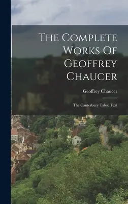 Operele complete ale lui Geoffrey Chaucer: The Canterbury Tales: Text - The Complete Works Of Geoffrey Chaucer: The Canterbury Tales: Text