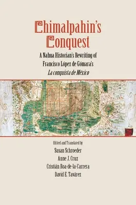 Cucerirea lui Chimalpahin: Rescrierea de către un istoric nahua a cărții La Conquista de Mexico a lui Francisco Lopez de Gomara - Chimalpahin's Conquest: A Nahua Historian's Rewriting of Francisco Lopez de Gomara's La Conquista de Mexico
