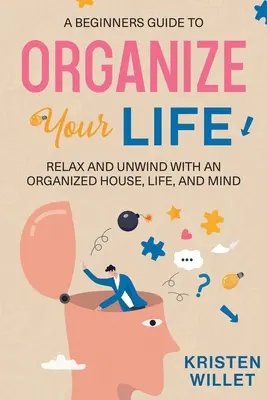 Un ghid pentru începători pentru a-ți organiza viața: Relaxează-te și relaxează-te cu o casă, o viață și o minte organizate - A Beginners Guide To Organizing Your Life: Relax and Unwind with an Organized House, Life, and Mind