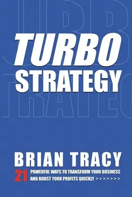 Turbostrategie: 21 de moduri puternice de a vă transforma afacerea și de a vă crește rapid profiturile - Turbostrategy: 21 Powerful Ways to Transform Your Business and Boost Your Profits Quickly