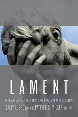 Lament: Reclădirea practicilor în amvon, pew și piața publică - Lament: Reclaiming Practices in Pulpit, Pew and Public Square