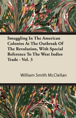 Contrabanda în coloniile americane la izbucnirea revoluției, cu referire specială la comerțul cu Indiile de Vest - Vol. 3 - Smuggling In The American Colonies At The Outbreak Of The Revolution, With Special Reference To The West Indies Trade - Vol. 3
