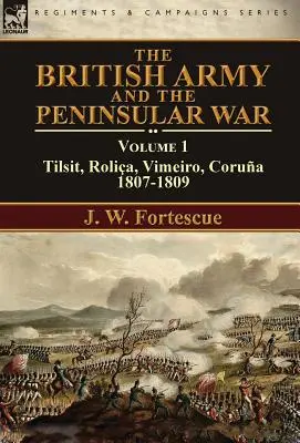 Armata britanică și războiul peninsular: volumul 1-Tilsit, Rolia, Vimeiro, Corua:1807-1809 - The British Army and the Peninsular War: Volume 1-Tilsit, Rolia, Vimeiro, Corua:1807-1809