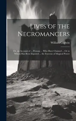 Lives of the Necromancers; Or, an Account of ... persoanelor ... care au pretins ... sau cărora li s-a imputat ... exercitarea puterii magice - Lives of the Necromancers; Or, an Account of ... Persons ... Who Have Claimed ... Or to Whom Has Been Imputed ... the Exercise of Magical Power