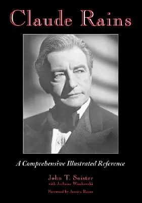 Claude Rains: A Comprehensive Illustrated Reference to His Work in Film, Stage, Radio, Television and Recordings