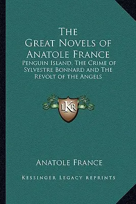 Marile romane ale lui Anatole France: Insula pinguinilor, Crima lui Sylvestre Bonnard și Revolta îngerilor - The Great Novels of Anatole France: Penguin Island, The Crime of Sylvestre Bonnard and The Revolt of the Angels