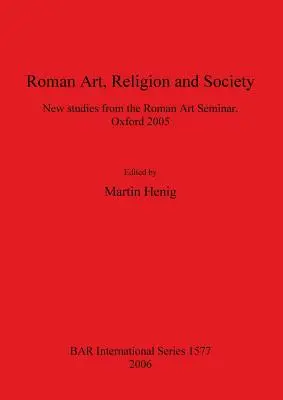 Artă romană, religie și societate: Noi studii din cadrul Seminarului de artă romană, Oxford 2005 - Roman Art, Religion and Society: New studies from the Roman Art Seminar, Oxford 2005