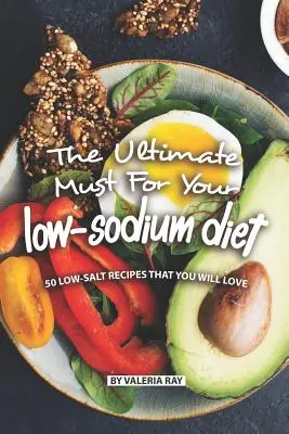 Mustul suprem pentru dieta ta săracă în sodiu: 50 de rețete sărace în sare pe care le vei adora - The Ultimate Must for Your Low-Sodium Diet: 50 Low-Salt Recipes That You Will Love