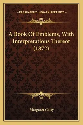 A Book Of Emblems, With Interpretations Thereof (1872)