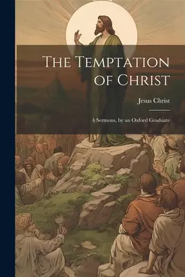 Ispitirea lui Hristos: 4 Predici, de către un absolvent de Oxford - The Temptation of Christ: 4 Sermons, by an Oxford Graduate