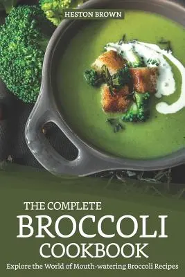 Cea mai completă carte de bucate cu broccoli: Explorați lumea rețetelor apetisante cu broccoli - The Complete Broccoli Cookbook: Explore the World of Mouth-Watering Broccoli Recipes