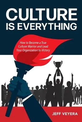 Cultura este totul: Cum să devii un adevărat războinic al culturii și să-ți conduci organizația spre victorie - Culture Is Everything: How to Become a True Culture Warrior and Lead Your Organization to Victory