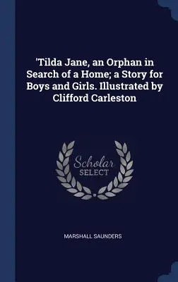 'Tilda Jane, o orfană în căutarea unui cămin; o poveste pentru băieți și fete. Ilustrată de Clifford Carleston - 'Tilda Jane, an Orphan in Search of a Home; a Story for Boys and Girls. Illustrated by Clifford Carleston