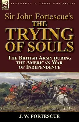 Sir John Fortescue's The Trying of Souls: armata britanică în timpul Războiului de Independență American - Sir John Fortescue's The Trying of Souls: the British Army during the American War of Independence