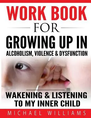 Caiet de lucru pentru creșterea în alcoolism, violență și disfuncții: Trezirea și ascultarea copilului nostru interior (Wakening and Listening To Our Inner Child) - Workbook For Growing Up In Alcoholism, Violence & Dysfunction: Wakening and Listening To Our Inner Child