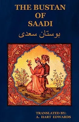 The Bustan of Saadi (Grădina lui Saadi): Tradusă din persană cu o introducere de A. Hart Edwards - The Bustan of Saadi (the Garden of Saadi): Translated from Persian with an Introduction by A. Hart Edwards