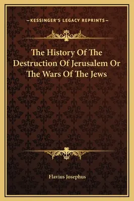 Istoria distrugerii Ierusalimului sau războaiele evreilor - The History Of The Destruction Of Jerusalem Or The Wars Of The Jews