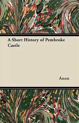 O scurtă istorie a castelului Pembroke - A Short History of Pembroke Castle