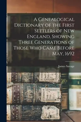 Un dicționar genealogic al primilor coloniști din Noua Anglie, prezentând trei generații ale celor care au venit înainte de mai 1692 - A Genealogical Dictionary of the First Settlers of New England, Showing Three Generations of Those Who Came Before May, 1692
