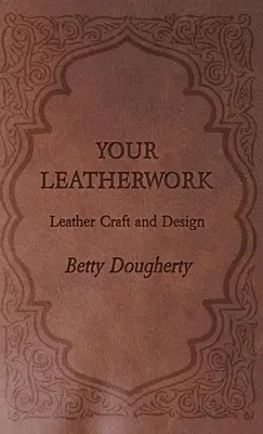Your Leatherwork - Cu planșe și diagrame de autor - Your Leatherwork - With Plates and Diagrams by the Author