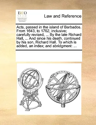 acte, adoptate în insula Barbados. Din 1643 până în 1762, inclusiv; revizuit cu atenție, ... de răposatul Richard Hall, ... Și de la moartea sa, conti - Acts, passed in the island of Barbados. From 1643, to 1762, inclusive; carefully revised, ... By the late Richard Hall, ... And since his death, conti
